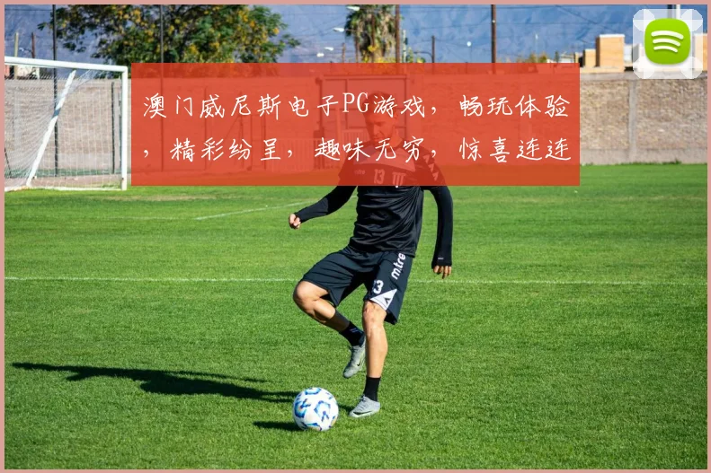 澳门威尼斯电子PG游戏，畅玩体验，精彩纷呈，趣味无穷，惊喜连连，不容错过