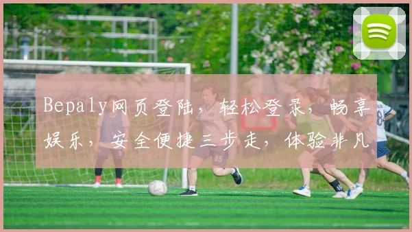 Bepaly网页登陆，轻松登录，畅享娱乐，安全便捷三步走，体验非凡