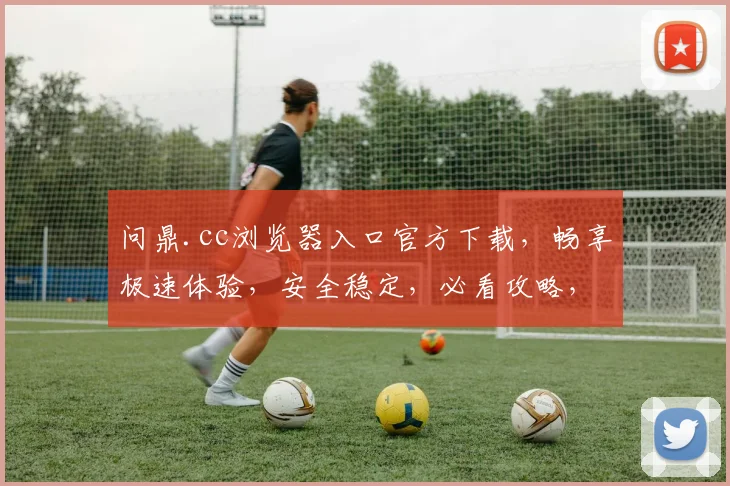 问鼎.cc浏览器入口官方下载，畅享极速体验，安全稳定，必看攻略，三步轻松安装，不容错过