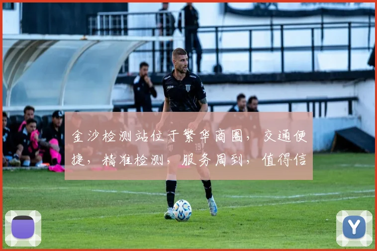 金沙检测站位于繁华商圈，交通便捷，精准检测，服务周到，值得信赖，品质保证。