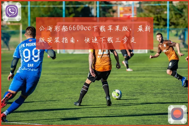 公海彩船6600cc下载苹果版，最新版安装指南，快速下载三步走
