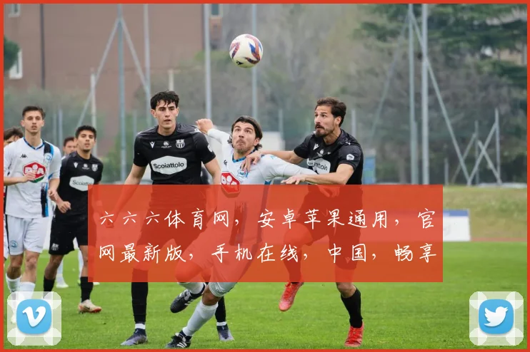 六六六体育网，安卓苹果通用，官网最新版，手机在线，中国，畅享体育盛宴，一网打尽