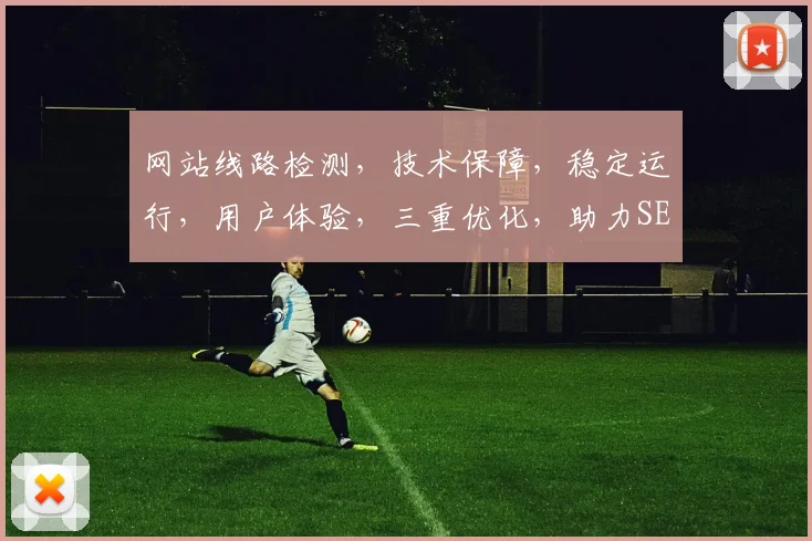网站线路检测，技术保障，稳定运行，用户体验，三重优化，助力SEO优化。