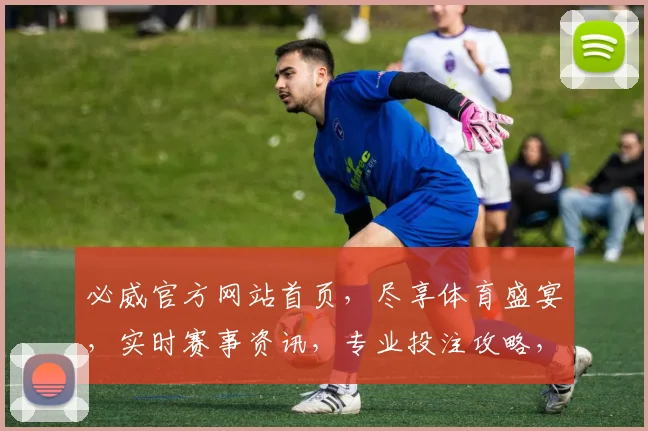 必威官方网站首页，尽享体育盛宴，实时赛事资讯，专业投注攻略，一网打尽