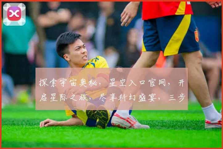 探索宇宙奥秘，星空入口官网，开启星际之旅，尽享科幻盛宴，三步即可抵达。