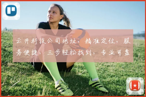 云开科技公司地址，精准定位，服务便捷，三步轻松找到，专业可靠，值得信赖